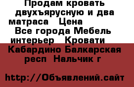 Продам кровать двухъярусную и два матраса › Цена ­ 15 000 - Все города Мебель, интерьер » Кровати   . Кабардино-Балкарская респ.,Нальчик г.